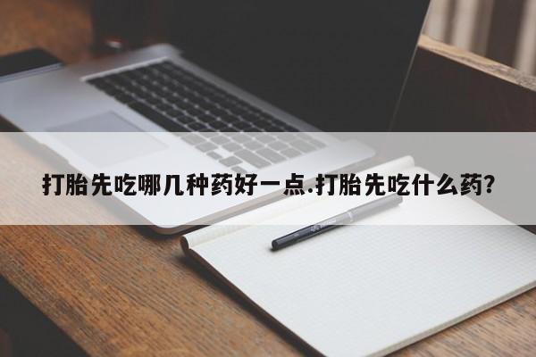 打胎药/堕胎药专卖微信打胎先吃哪几种药好一点.打胎先吃什么药？