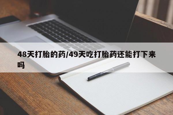 打胎药/堕胎药专卖微信48天打胎的药/49天吃打胎药还能打下来吗