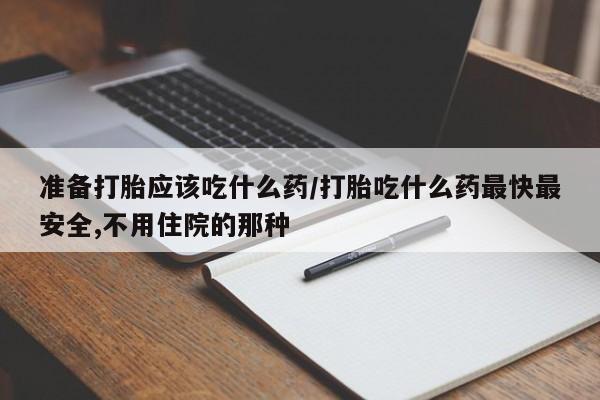 打胎药/堕胎药专卖微信准备打胎应该吃什么药/打胎吃什么药最快最安全,不用住院的那种