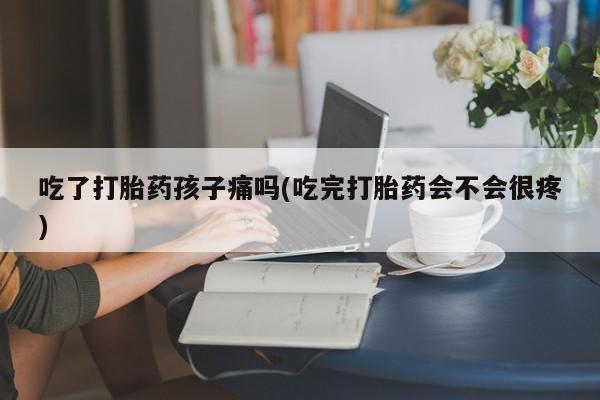 打胎药/堕胎药专卖微信吃了打胎药孩子痛吗(吃完打胎药会不会很疼)