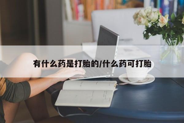 打胎药/堕胎药专卖微信有什么药是打胎的/什么药可打胎