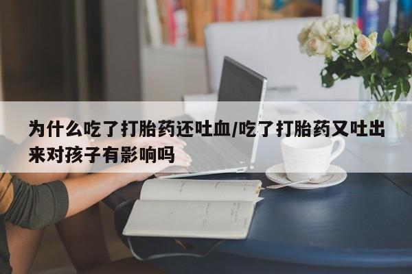 打胎药/堕胎药专卖微信为什么吃了打胎药还吐血/吃了打胎药又吐出来对孩子有影响吗